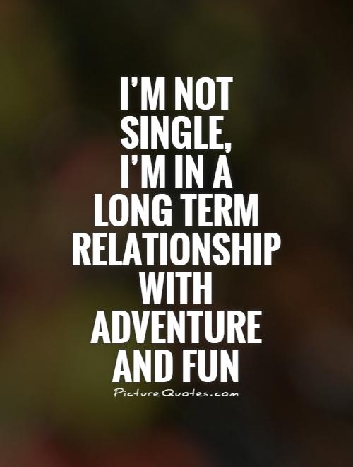 I'm not  single,  I'm in a  long term relationship  with  adventure  and fun Picture Quote #1