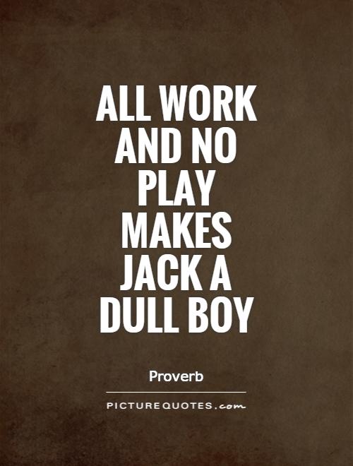 All work and no play makes Jack a dull boy Picture Quote #1