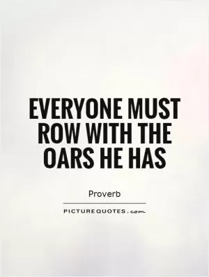 Everyone must row with the oars he has Picture Quote #1