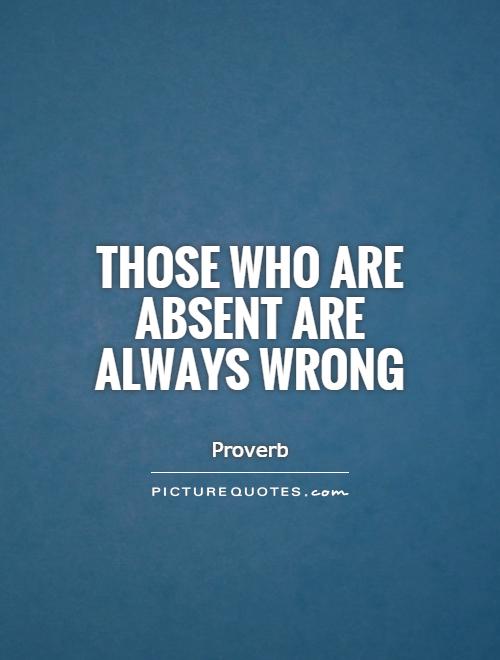 Those who are absent are always wrong Picture Quote #1