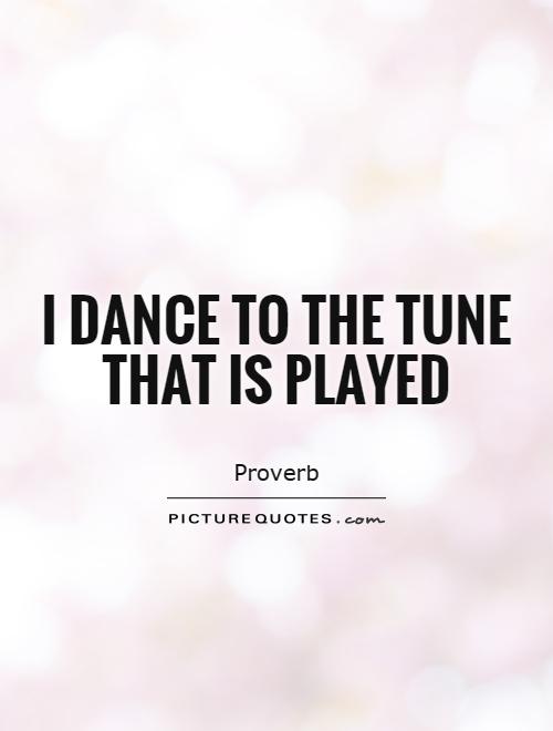 I dance to the tune that is played Picture Quote #1