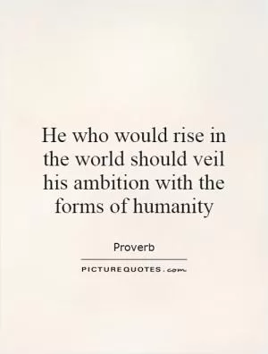He who would rise in the world should veil his ambition with the forms of humanity Picture Quote #1