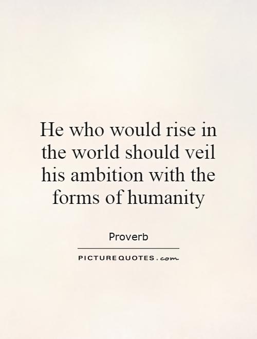 He who would rise in the world should veil his ambition with the forms of humanity Picture Quote #1
