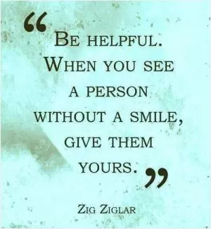 Be helpful. When you see a person without a smile, give them yours Picture Quote #1