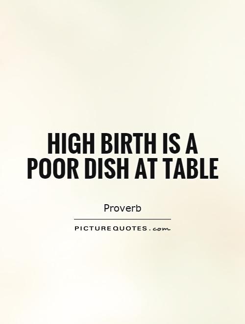 High birth is a poor dish at table Picture Quote #1