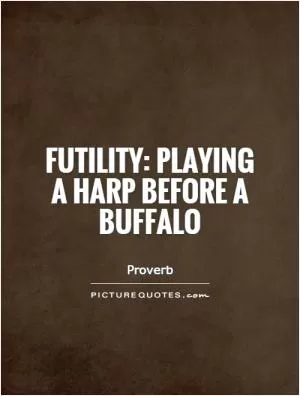 Futility: playing a harp before a buffalo Picture Quote #1