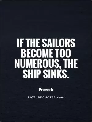 If the sailors become too numerous, the ship sinks Picture Quote #1