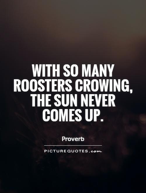 With so many roosters crowing, the sun never comes up Picture Quote #1