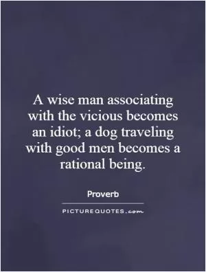A wise man associating with the vicious becomes an idiot; a dog traveling with good men becomes a rational being Picture Quote #1