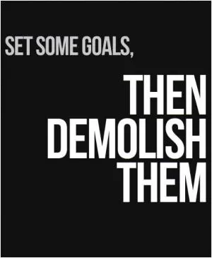 Set some goals. Then demolish them Picture Quote #1