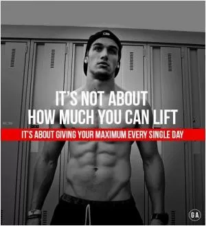 It's not about how much you can lift. It's about giving your maximum every single day Picture Quote #1