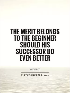 The merit belongs to the beginner should his successor do even better Picture Quote #1