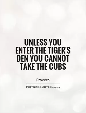 Unless you enter the tiger's den you cannot take the cubs Picture Quote #1