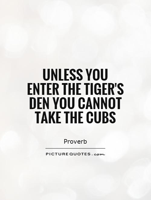Unless you enter the tiger's den you cannot take the cubs Picture Quote #1