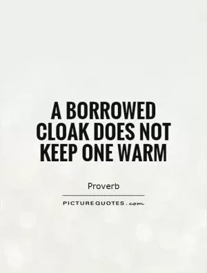 A borrowed cloak does not keep one warm Picture Quote #1