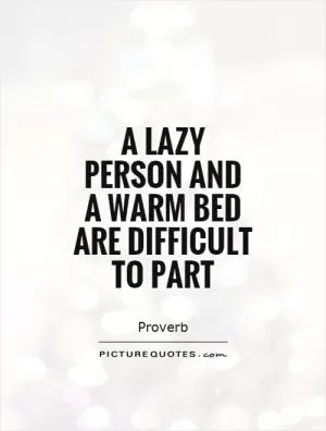 A lazy person and  a warm bed are difficult to part Picture Quote #1