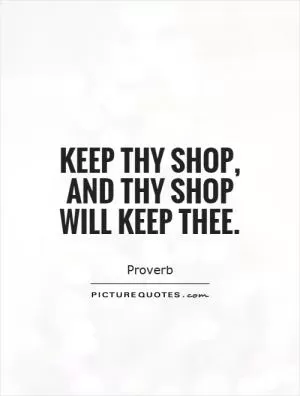 Keep thy shop, and thy shop will keep thee Picture Quote #1