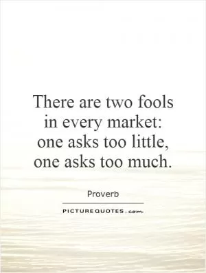 There are two fools in every market: one asks too little, one asks too much Picture Quote #1