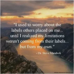 I used to worry about the labels others placed on me, until I realized my limitations weren't coming from their labels, but from my own Picture Quote #1