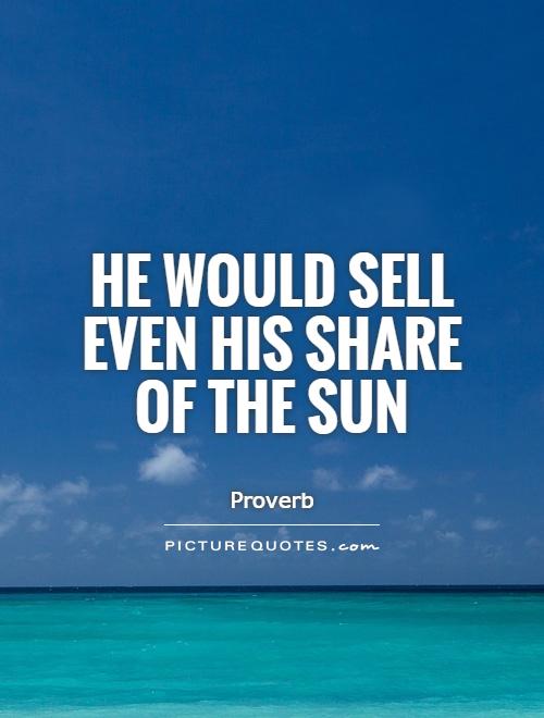 He would sell even his share of the sun Picture Quote #1