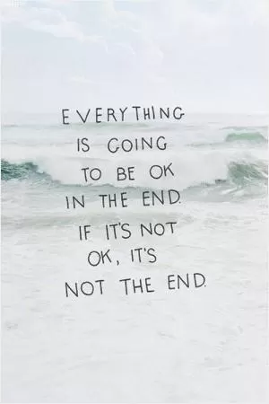 Everything is going to be okay. If it's not okay, it's not the end Picture Quote #1
