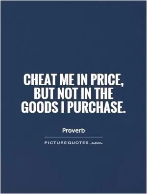 Cheat me in price, but not in the goods I purchase Picture Quote #1