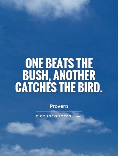 One beats the bush, another catches the bird Picture Quote #1