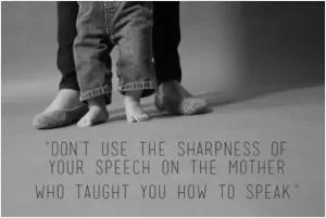 Don't use the sharpness of your speech on the mother who taught you how to speak Picture Quote #1