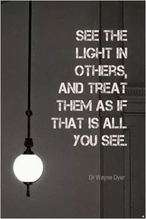 See the light in others, and treat them as if that is all you see Picture Quote #1