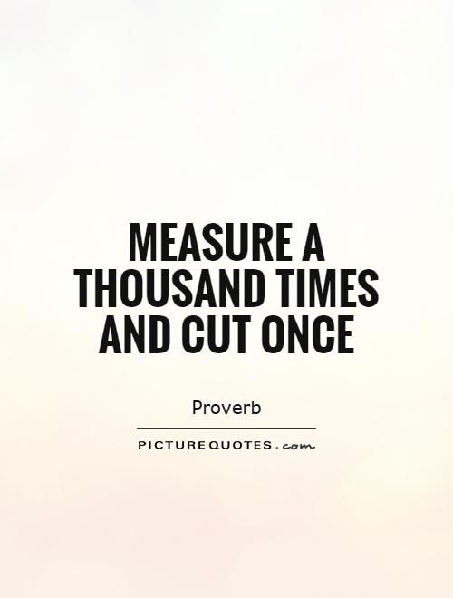 Measure a thousand times and cut once Picture Quote #1