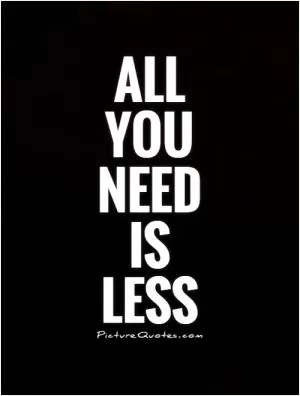 All you need is less Picture Quote #1