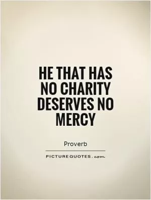 He that has no charity deserves no mercy Picture Quote #1