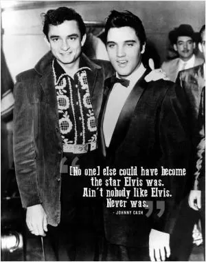 No one else could have become the star Elvis was. Ain't nobody like Elvis. Never was Picture Quote #1