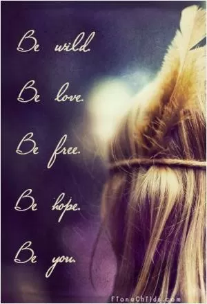 Be wild. Be love. Be free. Be hope. Be you Picture Quote #1
