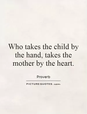 Who takes the child by the hand, takes the mother by the heart Picture Quote #1