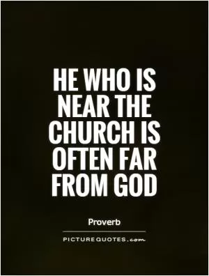 He who is near the Church is often far from God Picture Quote #1