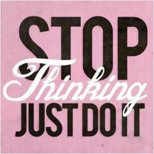 Stop thinking. Just do it.  Picture Quote #1