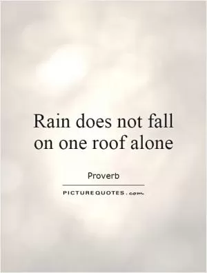 Rain does not fall on one roof alone Picture Quote #1