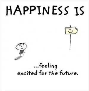 Happiness is feeling excited about the future Picture Quote #1