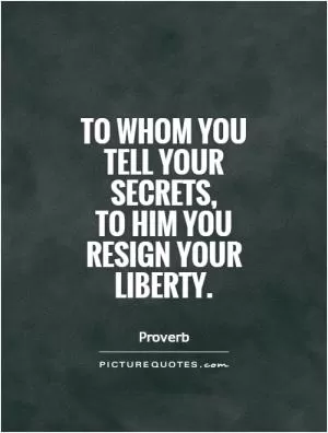 To whom you tell your secrets,  to him you resign your liberty Picture Quote #1