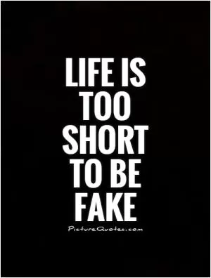 Life is too short to be fake Picture Quote #1