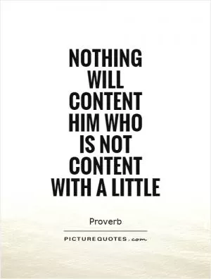 Nothing will content him who  is not content with a little Picture Quote #1