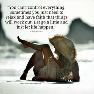 You can't control everything. Sometimes you just need to relax and have faith that things will work out. Let go a little and just let life happen Picture Quote #1