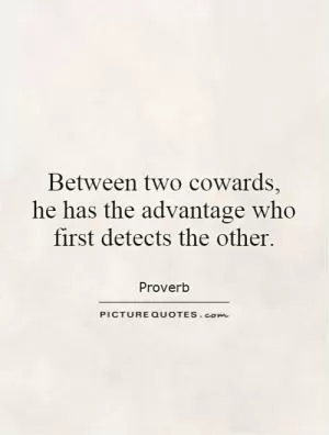 Between two cowards,  he has the advantage who first detects the other Picture Quote #1