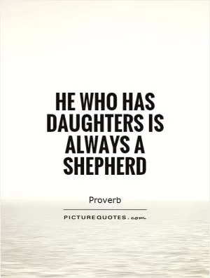 He who has daughters is always a shepherd Picture Quote #1