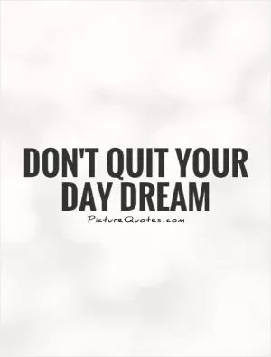 Don't quit your day dream Picture Quote #2
