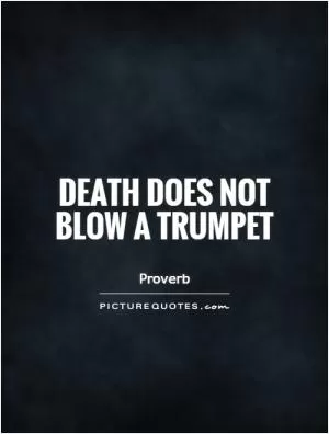 Death does not blow a trumpet Picture Quote #1