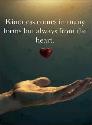 Kindness comes in many forms but always from the heart Picture Quote #1
