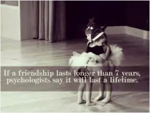 If friendship lasts longer than 7 years, psychologists say it will last a lifetime Picture Quote #1