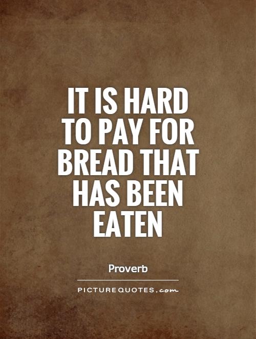 It is hard to pay for bread that has been eaten Picture Quote #1